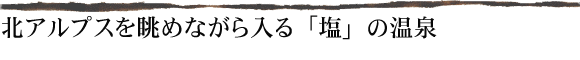 北アルプスを眺めながら入る「塩」の温泉